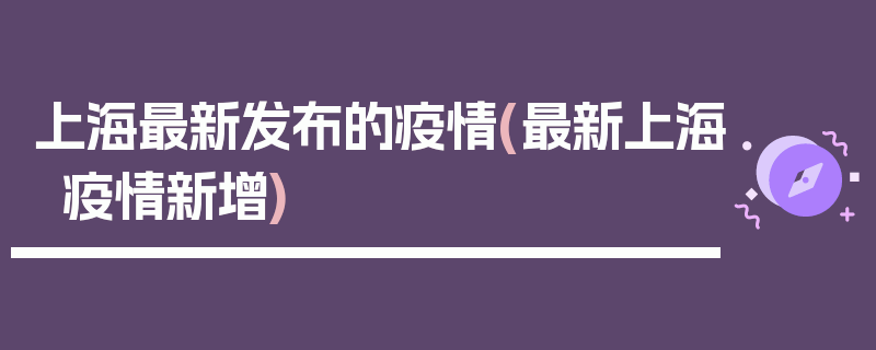 上海最新发布的疫情(最新上海疫情新增)