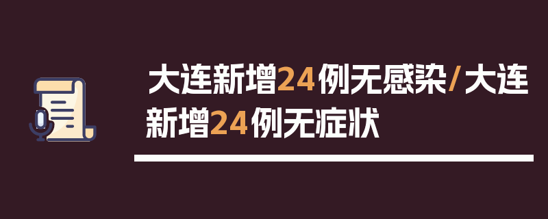 大连新增24例无感染/大连新增24例无症状
