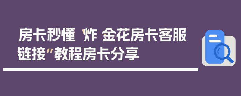 房卡秒懂“炸·金花房卡客服链接”教程房卡分享