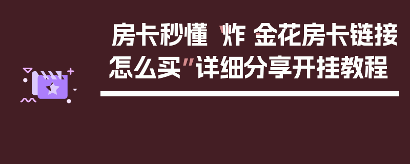 房卡秒懂“炸·金花房卡链接怎么买”详细分享开挂教程