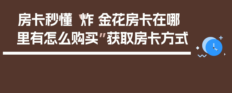房卡秒懂“炸·金花房卡在哪里有怎么购买”获取房卡方式