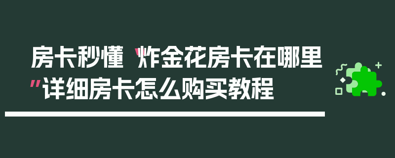 房卡秒懂“炸金花房卡在哪里”详细房卡怎么购买教程