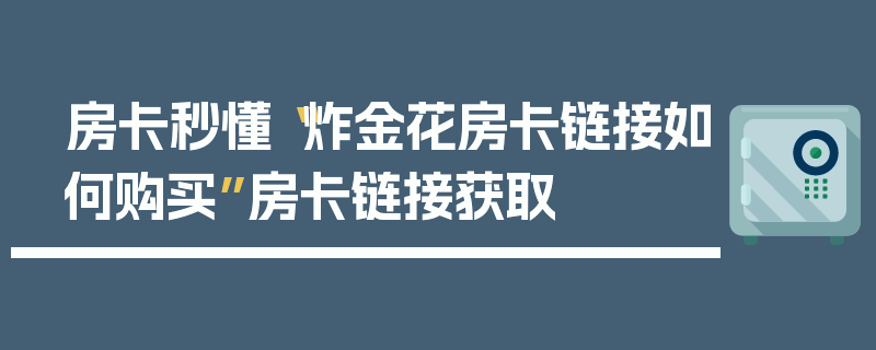 房卡秒懂“炸金花房卡链接如何购买”房卡链接获取
