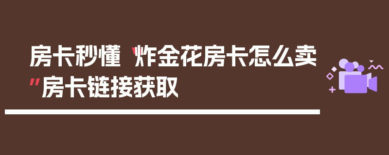 房卡秒懂“炸金花房卡怎么卖”房卡链接获取