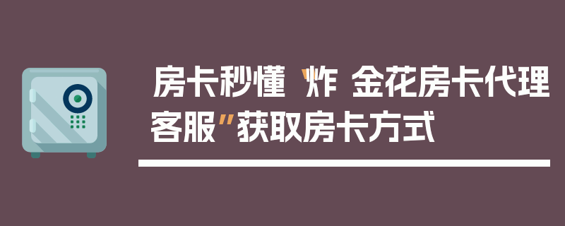 房卡秒懂“炸 金花房卡代理客服”获取房卡方式