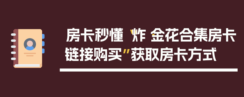 房卡秒懂“炸·金花合集房卡链接购买”获取房卡方式