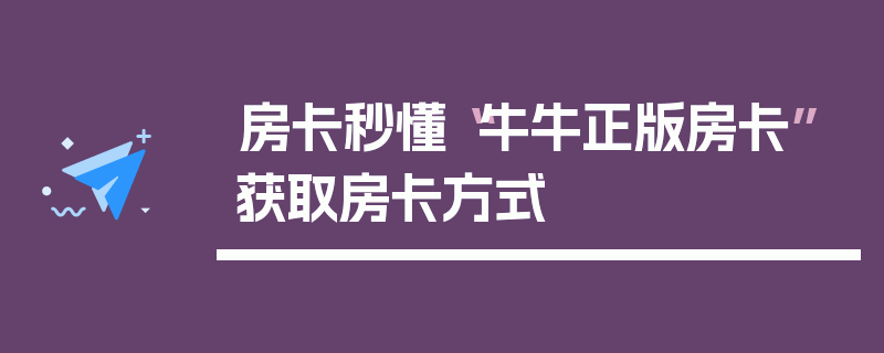 房卡秒懂“牛牛正版房卡”获取房卡方式