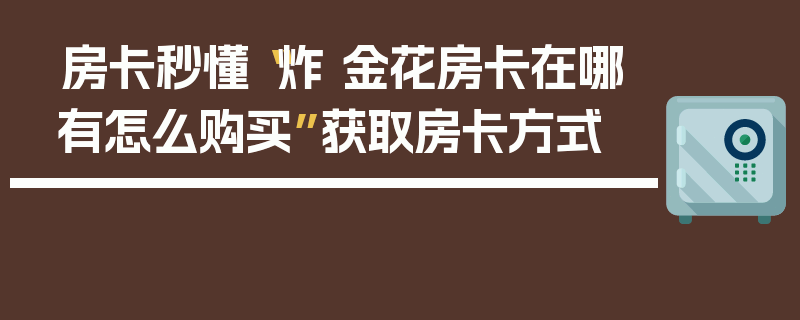房卡秒懂“炸 金花房卡在哪有怎么购买”获取房卡方式