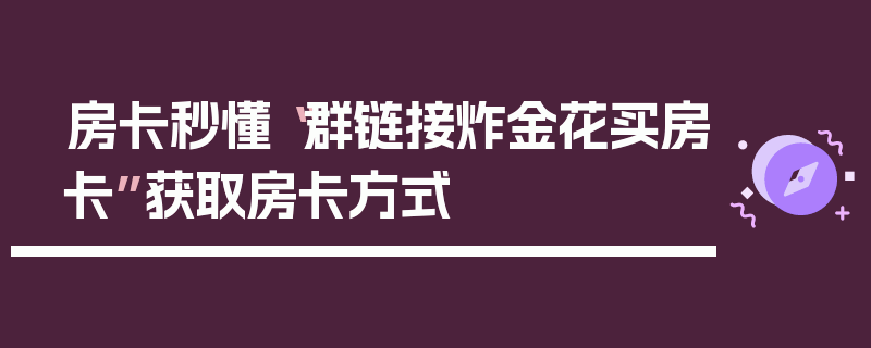 房卡秒懂“群链接炸金花买房卡”获取房卡方式