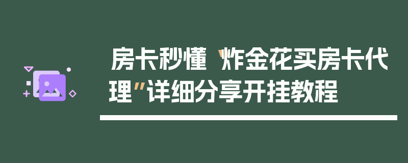 房卡秒懂“炸金花买房卡代理”详细分享开挂教程