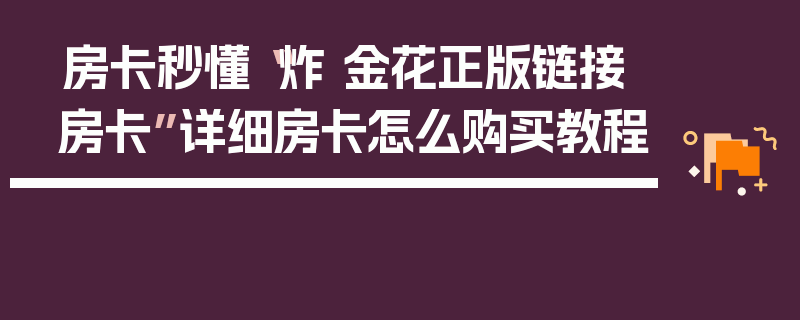 房卡秒懂“炸 金花正版链接房卡”详细房卡怎么购买教程