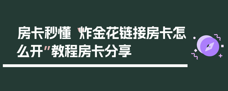 房卡秒懂“炸金花链接房卡怎么开”教程房卡分享