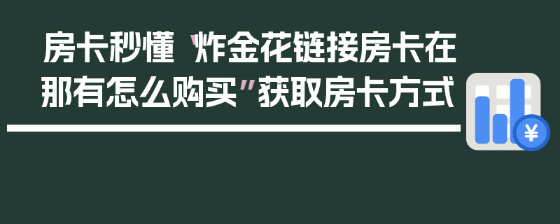 房卡秒懂“炸金花链接房卡在那有怎么购买”获取房卡方式