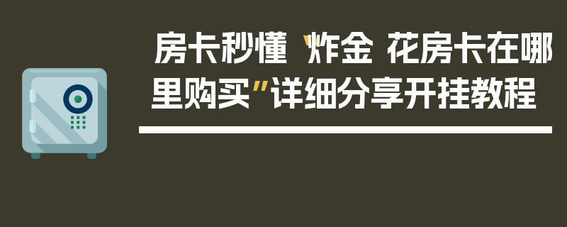 房卡秒懂“炸金 花房卡在哪里购买”详细分享开挂教程