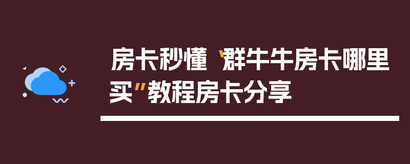 房卡秒懂“群牛牛房卡哪里买”教程房卡分享