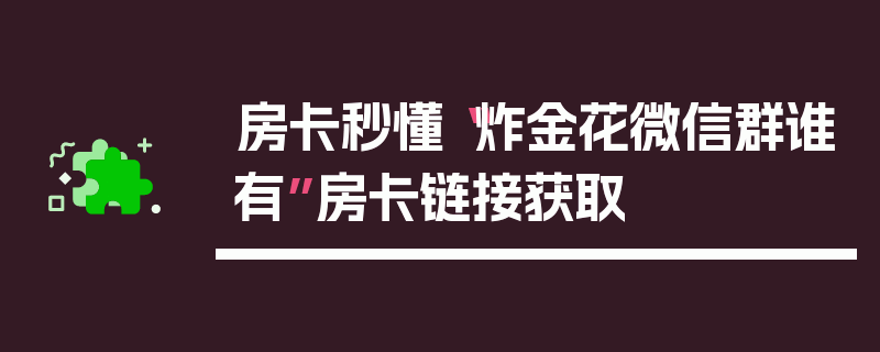 房卡秒懂“炸金花微信群谁有”房卡链接获取