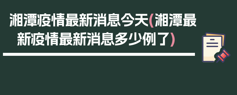 湘潭疫情最新消息今天(湘潭最新疫情最新消息多少例了)