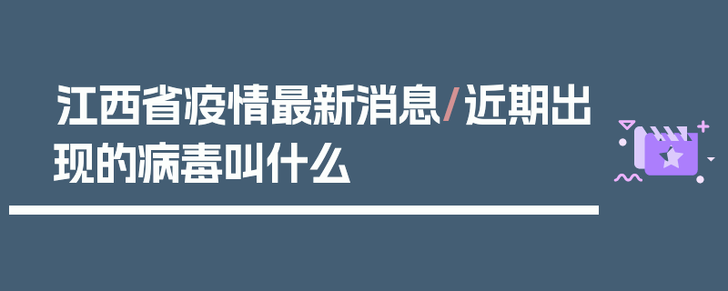 江西省疫情最新消息/近期出现的病毒叫什么