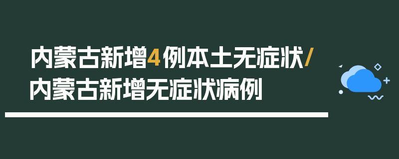 内蒙古新增4例本土无症状/内蒙古新增无症状病例
