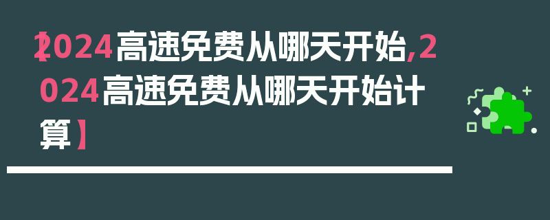 【2024高速免费从哪天开始,2024高速免费从哪天开始计算】