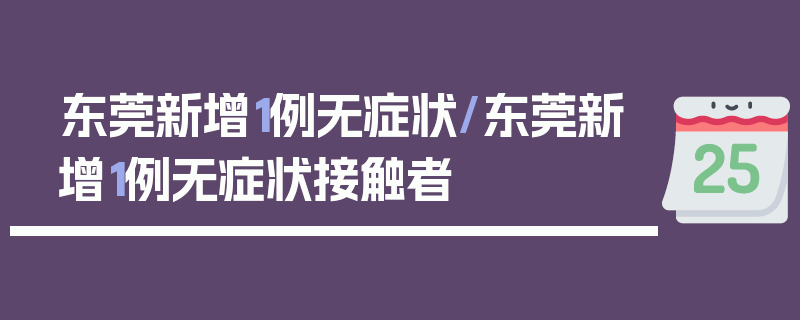东莞新增1例无症状/东莞新增1例无症状接触者