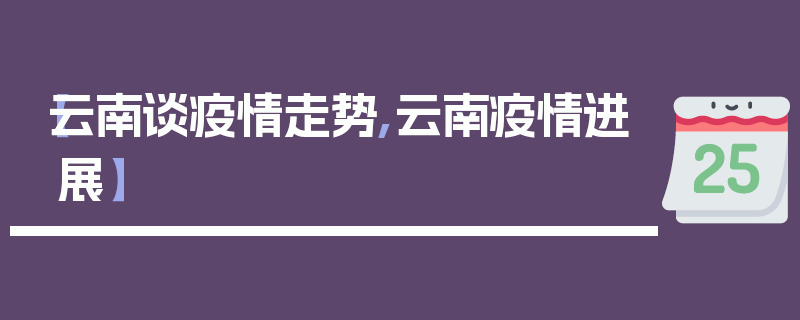 【云南谈疫情走势,云南疫情进展】