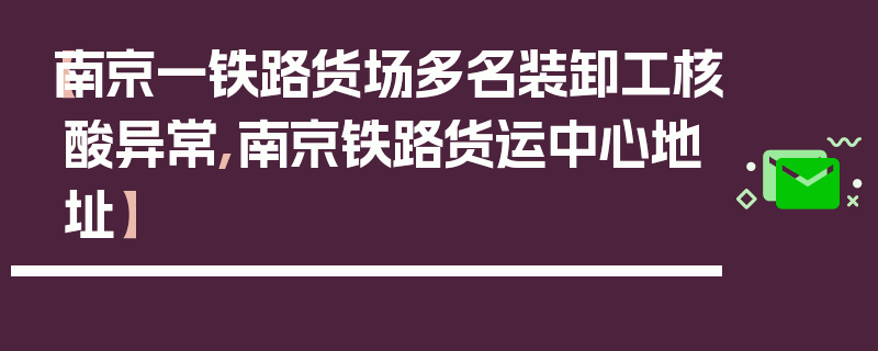 【南京一铁路货场多名装卸工核酸异常,南京铁路货运中心地址】