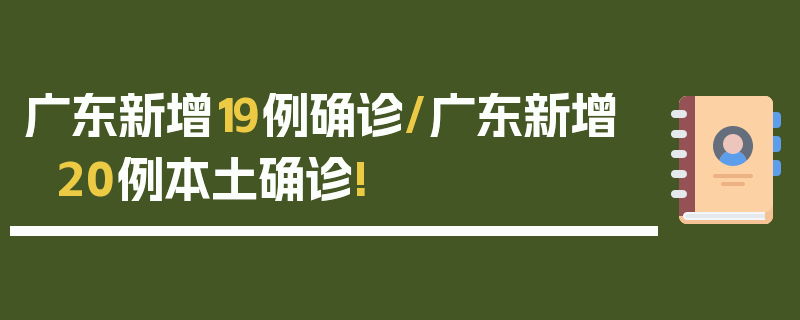 广东新增19例确诊/广东新增20例本土确诊!