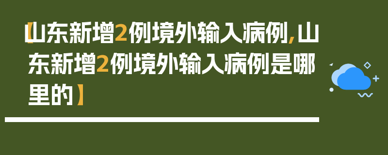 【山东新增2例境外输入病例,山东新增2例境外输入病例是哪里的】
