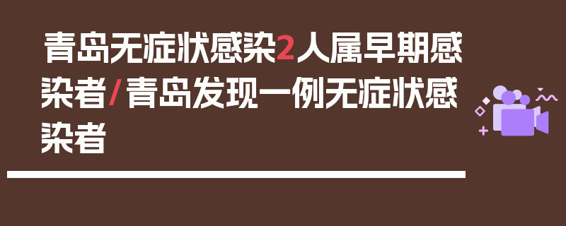 青岛无症状感染2人属早期感染者/青岛发现一例无症状感染者