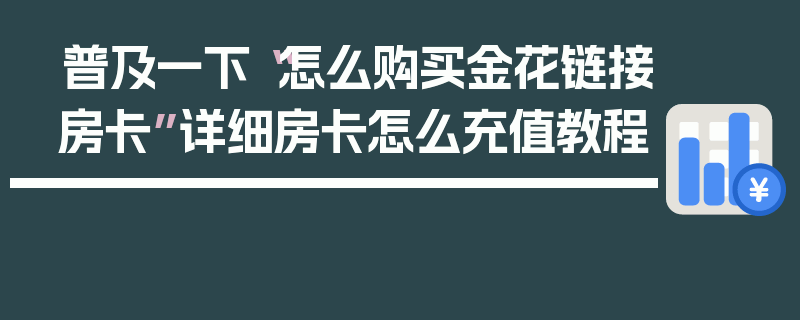 普及一下“怎么购买金花链接房卡”详细房卡怎么充值教程