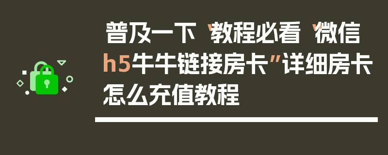 普及一下“教程必看“微信h5牛牛链接房卡”详细房卡怎么充值教程