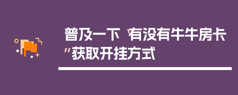 普及一下“有没有牛牛房卡”获取开挂方式