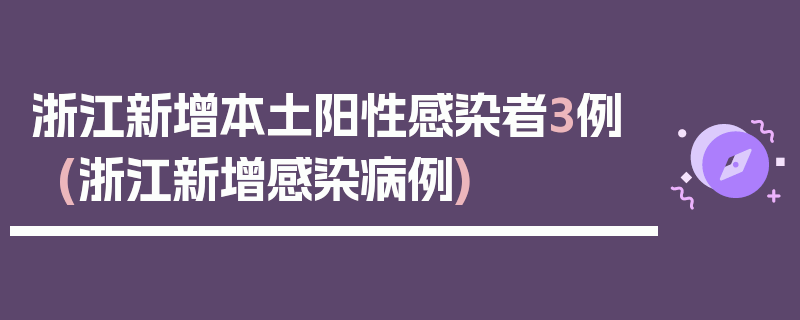浙江新增本土阳性感染者3例(浙江新增感染病例)