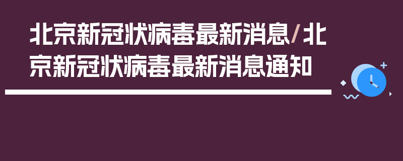 北京新冠状病毒最新消息/北京新冠状病毒最新消息通知