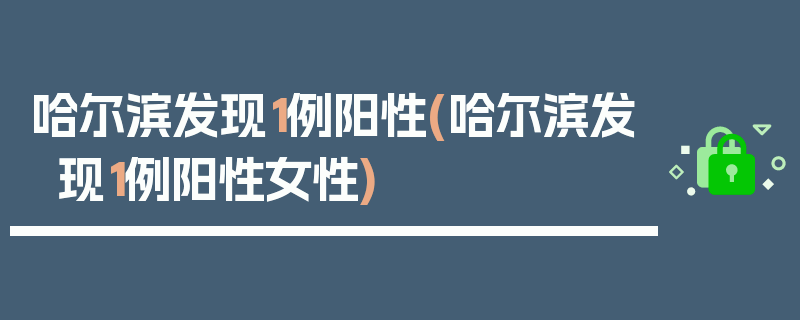 哈尔滨发现1例阳性(哈尔滨发现1例阳性女性)