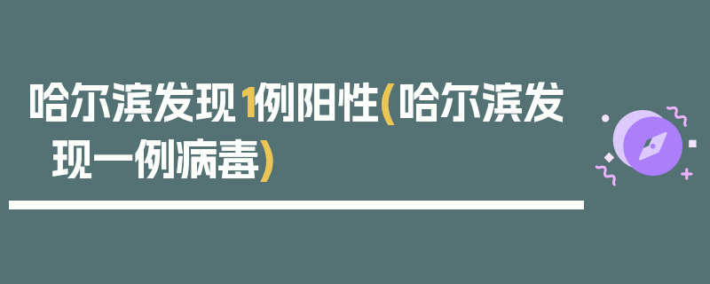 哈尔滨发现1例阳性(哈尔滨发现一例病毒)