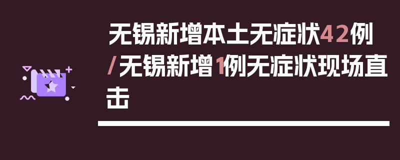 无锡新增本土无症状42例/无锡新增1例无症状现场直击