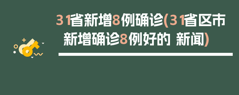 31省新增8例确诊(31省区市新增确诊8例好的 新闻)