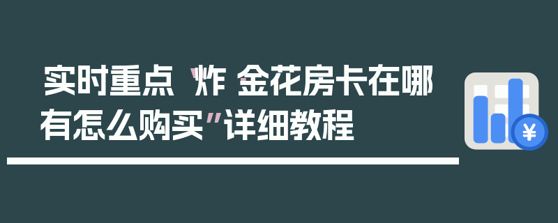 实时重点“炸·金花房卡在哪有怎么购买”详细教程