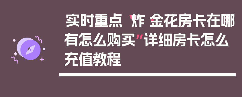 实时重点“炸·金花房卡在哪有怎么购买”详细房卡怎么充值教程