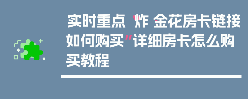 实时重点“炸·金花房卡链接如何购买”详细房卡怎么购买教程