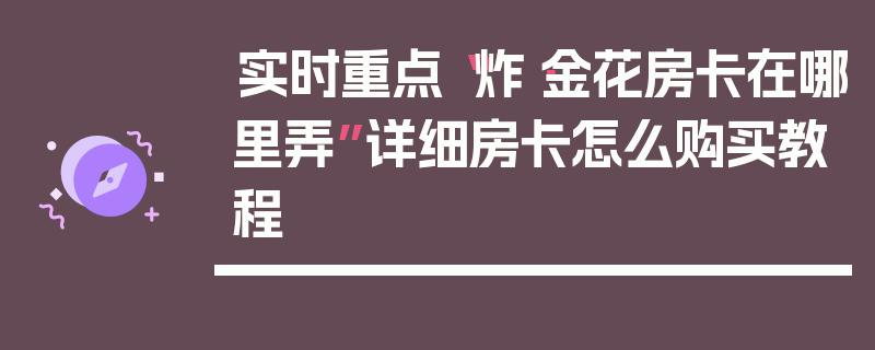 实时重点“炸·金花房卡在哪里弄”详细房卡怎么购买教程