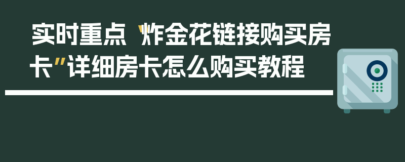 实时重点“炸金花链接购买房卡”详细房卡怎么购买教程