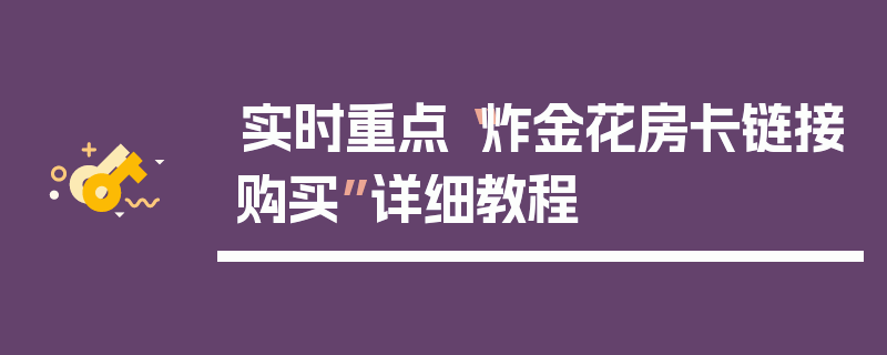 实时重点“炸金花房卡链接购买”详细教程