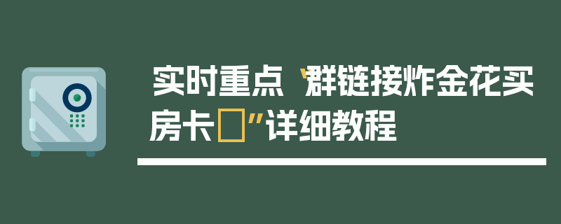 实时重点“群链接炸金花买房卡	”详细教程