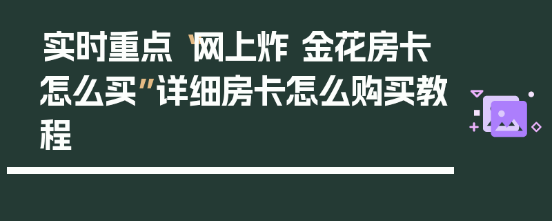 实时重点“网上炸 金花房卡怎么买”详细房卡怎么购买教程