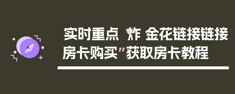 实时重点“炸·金花链接链接房卡购买”获取房卡教程