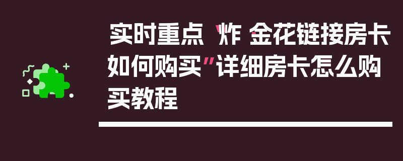 实时重点“炸·金花链接房卡如何购买”详细房卡怎么购买教程