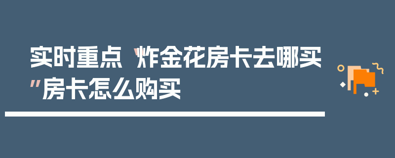 实时重点“炸金花房卡去哪买”房卡怎么购买
